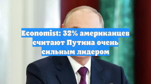 Economist: 32% американцев считают Путина очень сильным лидером