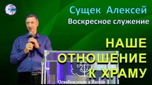 17.08.2025 Воскресное служение.Сущек Алексей. Наше отношение к храму