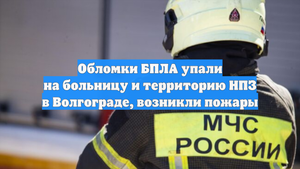 Обломки БПЛА упали на больницу и территорию НПЗ в Волгограде, возникли пожары