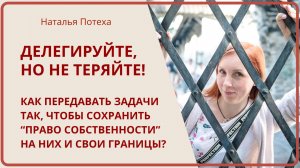 ДЕЛЕГИРУЙТЕ, НО НЕ ТЕРЯЙТЕ! Как передавать задачи, чтобы сохранить свои границы? / Наталья Потеха