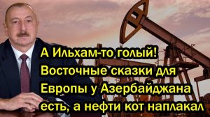 А Ильхам-то голый! Восточные сказки для Европы у Азербайджана есть, а нефти кот наплакал