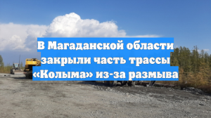 В Магаданской области закрыли часть трассы «Колыма» из-за размыва