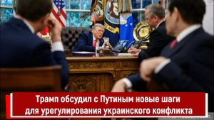 Трамп обсудил с Путиным новые шаги для урегулирования украинского конфликта