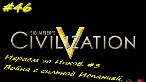Цивилизация 5. Прохождение за Инков 3. 46 серия