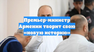 Премьер-министр Армении творит свою «новую историю»