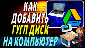 Как добавить гугл диск на компьютер