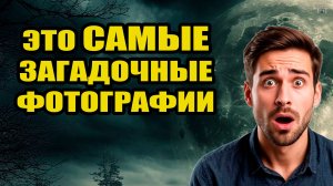 Самые загадочные фотографии со всего мира