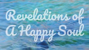 Revelations of a Happy Soul