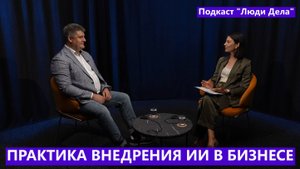 Практика внедрения ИИ (AI). Обзор рынка Искусственно Интеллект. Подкаст "Люди дела", Алексей Кудинов