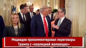 Медведев прокомментировал переговоры Трампа с «коалицией желающих»