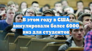 В этом году в США аннулировали более 6000 виз для студентов