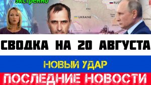 СВОДКА БОЕВЫХ ДЕЙСТВИЙ - ВОЙНА НА УКРАИНЕ НА 20 АВГУСТА, НОВОСТИ СВО