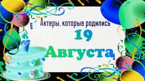 Актеры, которые родились 19 августа