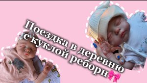 Поездка в деревню с куклой реборн🎀