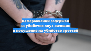 Кемеровчанин задержан за убийство двух женщин и покушение на убийство третьей