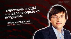"Арсеналы в США и в Европе серьёзно оскудели" - Пётр Скоробогатый