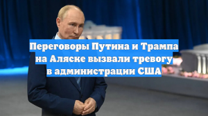 Переговоры Путина и Трампа на Аляске вызвали тревогу в администрации США