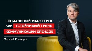 Сергей Гревцев. Социальный маркетинг, как устойчивый тренд коммуникации брендов