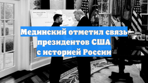 Мединский отметил связь президентов США с историей России