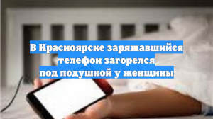 В Красноярске заряжавшийся телефон загорелся под подушкой у женщины