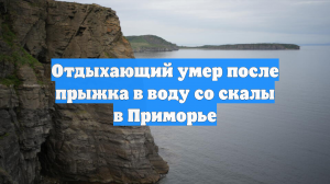 Отдыхающий умер после прыжка в воду со скалы в Приморье