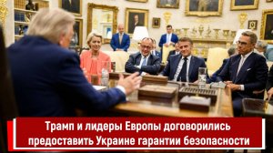 Трамп и лидеры Европы договорились предоставить Украине гарантии безопасности