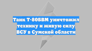 Танк Т-80БВМ уничтожил технику и живую силу ВСУ в Сумской области