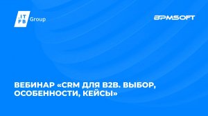 Вебинар «CRM для B2B. Выбор, особенности, кейсы» от ITFB Group и BPMSoft