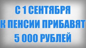 С 1 Сентября к Пенсии Прибавят 5000 рублей