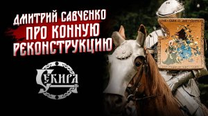 Дмитрий Савченко про современные рыцарские турниры и конную реконструкцию