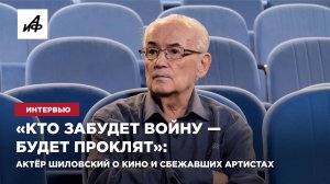 «Кто забудет войну — будет проклят»: актёр Шиловский о кино и сбежавших артистах