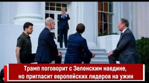 Трамп поговорит с Зеленским наедине, но пригласит европейских лидеров на ужин