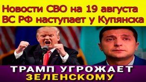 Новости СВО на 19 августа ВС РФ наступает у Купянска, ВСУ отступают под Северском, Трамп прижал Зеле