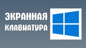 Как Включить Экранную или Виртуальную клавиатуру на Виндовс 10