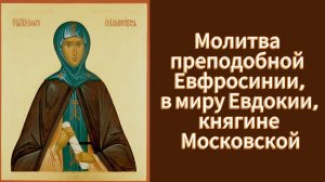 Молитва преподобной Евфросинии, в миру Евдокии, княгине Московской.