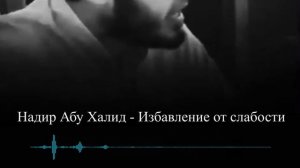 Избавление от слабости  || Надир абу Халид
