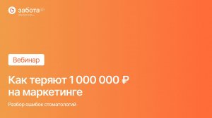 Вебинар - Как теряют миллион на маркетинге. Разбор ошибок стоматологий