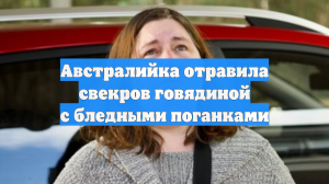 Австралийка отравила свекров говядиной с бледными поганками