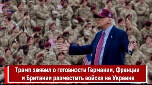 Трамп заявил о готовности Германии, Франции и Британии разместить войска на Украине РТ