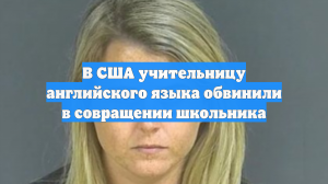В США учительницу английского языка обвинили в совращении школьника