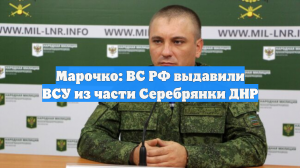 Марочко: ВС РФ выдавили ВСУ из части Серебрянки ДНР