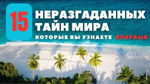 15 НЕРАЗГАДАННЫХ ТАЙН МИРА, КОТОРЫЕ ВЫ УЗНАЕТЕ ВПЕРВЫЕ