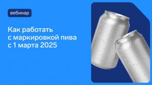 Как работать с маркировкой пива и слабоалкогольных напитков с сентября 2025