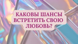КАКОВЫ ШАНСЫ ВСТРЕТИТЬ СВОЮ ЛЮБОВЬ?