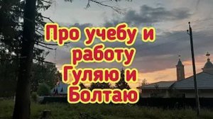 Про учёбу и работу - Гуляю и Болтаю
