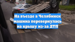 На въезде в Челябинск машина перевернулась на крышу из-за ДТП