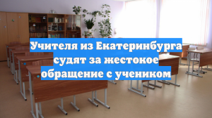 Учителя из Екатеринбурга судят за жестокое обращение с учеником