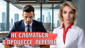 Как не сломаться в процессе перемен