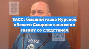 ТАСС: бывший глава Курской области Смирнов заключил сделку со следствием