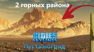 🏔️ Cities:Skylines градострой Пустынограда | Прохождение 14 | 2 горных района